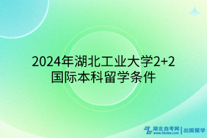 2024年湖北工業(yè)大學2+2國際本科留學條件