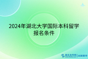 2024年湖北大學(xué)國際本科留學(xué)報(bào)名條件