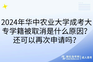 2024年華中農(nóng)業(yè)大學(xué)成考大專學(xué)籍被取消是什么原因？還可以再次申請嗎？