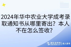 2024年華中農(nóng)業(yè)大學(xué)成考錄取通知書從哪里寄出？本人不在怎么簽收？