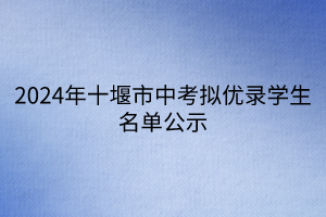 2024年十堰市中考擬優(yōu)錄學(xué)生名單公示