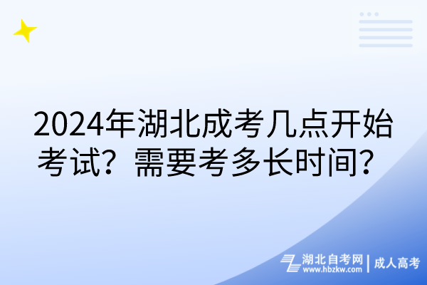 2024年湖北成考幾點(diǎn)開始考試？需要考多長時(shí)間？