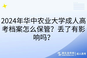 2024年華中農(nóng)業(yè)大學(xué)成人高考檔案怎么保管？丟了有影響嗎？