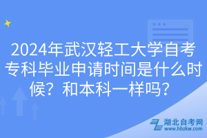 2024年武漢輕工大學自考?？飘厴I(yè)申請時間是什么時候？和本科一樣嗎？