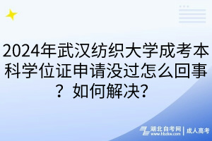 2024年武漢紡織大學(xué)成考本科學(xué)位證申請(qǐng)沒過怎么回事？如何解決？