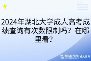 2024年湖北大學(xué)成人高考成績(jī)查詢有次數(shù)限制嗎？在哪里看？