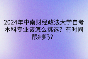 2024年中南財經(jīng)政法大學(xué)自考本科專業(yè)該怎么挑選？有時間限制嗎？