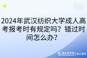 2024年武漢紡織大學成人高考報考時有規(guī)定嗎？錯過時間怎么辦？