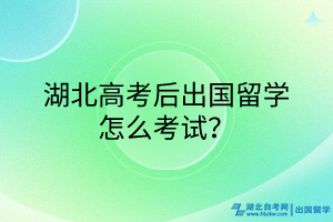 湖北高考后出國(guó)留學(xué)怎么考試？