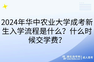 2024年華中農(nóng)業(yè)大學(xué)成考新生入學(xué)流程是什么？什么時(shí)候交學(xué)費(fèi)？