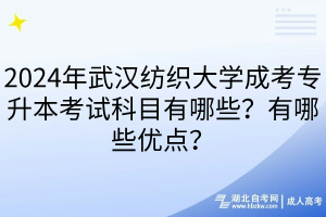 2024年武漢紡織大學(xué)成考專升本考試科目有哪些？有哪些優(yōu)點(diǎn)？