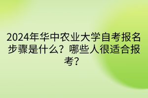 2024年華中農(nóng)業(yè)大學(xué)自考報(bào)名步驟是什么？哪些人很適合報(bào)考？