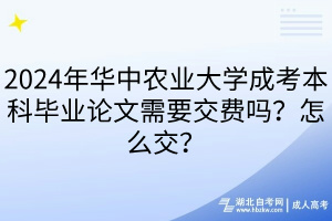 2024年華中農(nóng)業(yè)大學(xué)成考本科畢業(yè)論文需要交費嗎？怎么交？