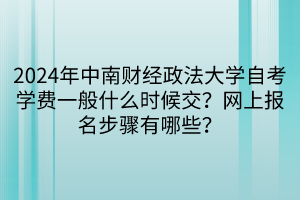 2024年中南財(cái)經(jīng)政法大學(xué)自考學(xué)費(fèi)一般什么時(shí)候交？網(wǎng)上報(bào)名步驟有哪些？