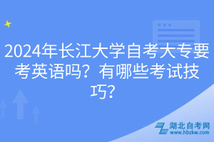 2024年長(zhǎng)江大學(xué)自考大專要考英語嗎？有哪些考試技巧？