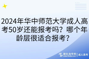 2024年華中師范大學(xué)成人高考50歲還能報(bào)考嗎？哪個(gè)年齡層很適合報(bào)考？