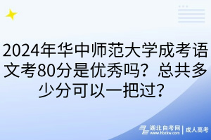 2024年華中師范大學(xué)成考語(yǔ)文考80分是優(yōu)秀嗎？總共多少分可以一把過(guò)？