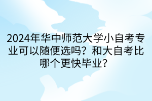 2024年華中師范大學(xué)小自考專業(yè)可以隨便選嗎？和大自考比哪個(gè)更快畢業(yè)？