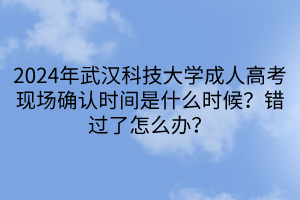 2024年武漢科技大學(xué)成人高考現(xiàn)場確認時間是什么時候？錯過了怎么辦？