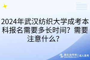 2024年武漢紡織大學(xué)成考本科報名需要多長時間？需要注意什么？