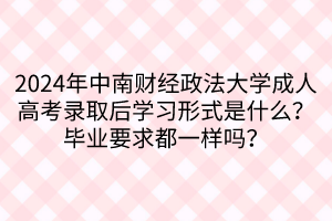 2024年中南財經(jīng)政法大學(xué)成人高考錄取后學(xué)習(xí)形式是什么？畢業(yè)要求都一樣嗎？