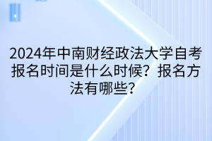 2024年中南財經(jīng)政法大學自考報名時間是什么時候？報名方法有哪些？