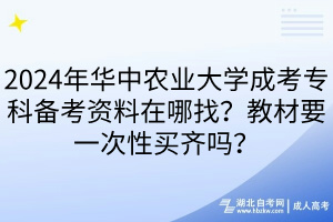 2024年華中農(nóng)業(yè)大學(xué)成考專科備考資料在哪找？教材要一次性買齊嗎？