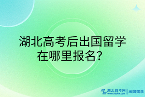 湖北高考后出國(guó)留學(xué)在哪里報(bào)名？