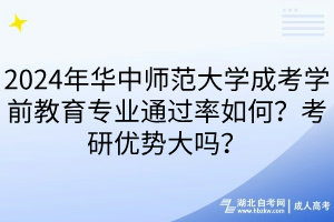 2024年華中師范大學(xué)成考學(xué)前教育專業(yè)通過率如何？考研優(yōu)勢大嗎？