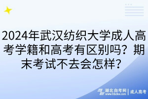 2024年武漢紡織大學(xué)成人高考學(xué)籍和高考有區(qū)別嗎？期末考試不去會怎樣？