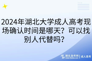 2024年湖北大學(xué)成人高考現(xiàn)場確認(rèn)時(shí)間是哪天？可以找別人代替嗎？