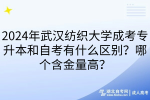 2024年武漢紡織大學(xué)成考專升本和自考有什么區(qū)別？哪個含金量高？