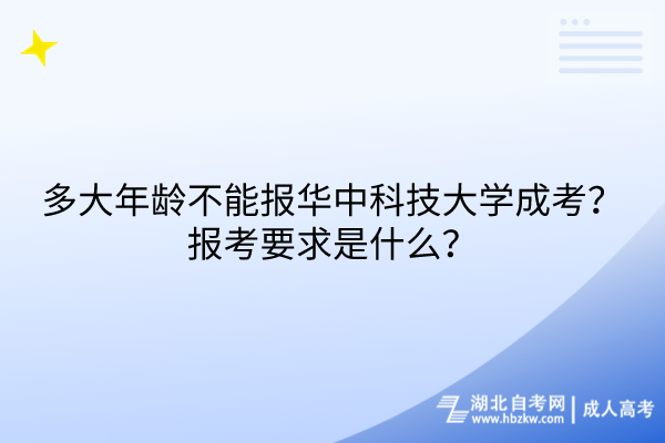 多大年齡不能報(bào)華中科技大學(xué)成考？報(bào)考要求是什么？