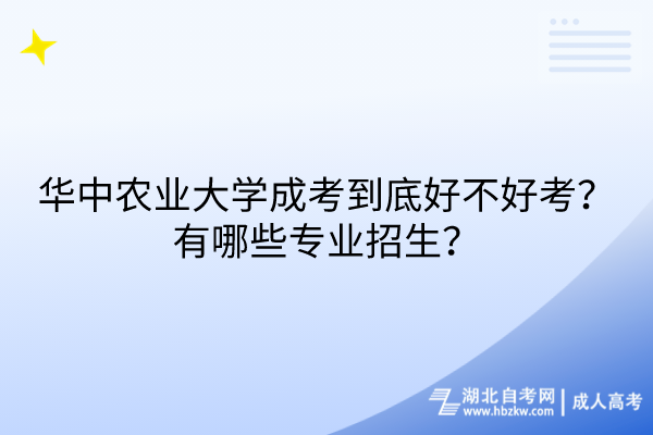 華中農(nóng)業(yè)大學(xué)成考到底好不好考？有哪些專業(yè)招生？