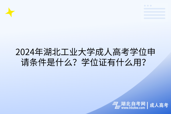 2024年湖北工業(yè)大學(xué)成人高考學(xué)位申請條件是什么？學(xué)位證有什么用？