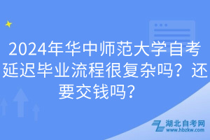 2024年華中師范大學(xué)自考延遲畢業(yè)流程很復(fù)雜嗎？還要交錢嗎？