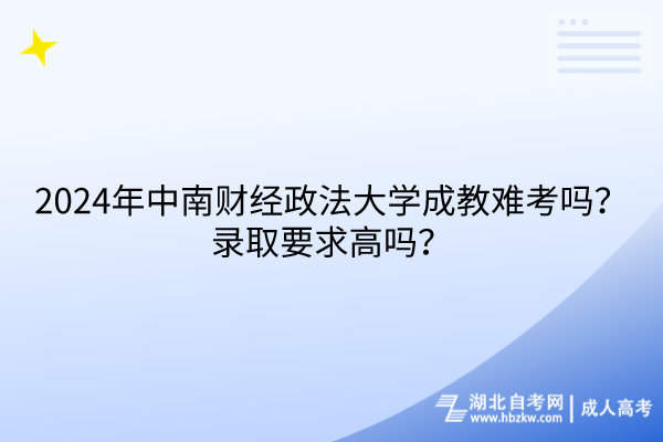 2024年中南財(cái)經(jīng)政法大學(xué)成教難考嗎？錄取要求高嗎？