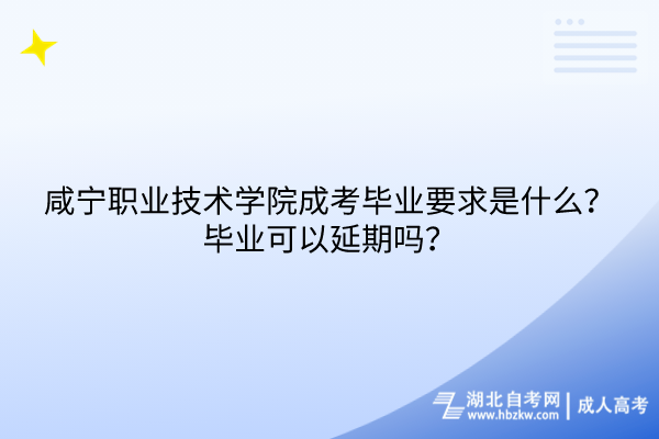 咸寧職業(yè)技術(shù)學(xué)院成考畢業(yè)要求是什么？畢業(yè)可以延期嗎？