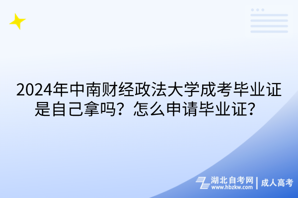 2024年中南財(cái)經(jīng)政法大學(xué)成考畢業(yè)證是自己拿嗎？怎么申請(qǐng)畢業(yè)證？