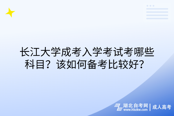 長江大學成考入學考試考哪些科目？該如何備考比較好？