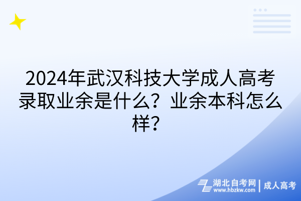 2024年武漢科技大學(xué)成人高考錄取業(yè)余是什么？業(yè)余本科怎么樣？