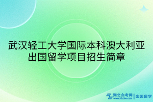 武漢輕工大學(xué)國(guó)際本科澳大利亞出國(guó)留學(xué)項(xiàng)目招生簡(jiǎn)章