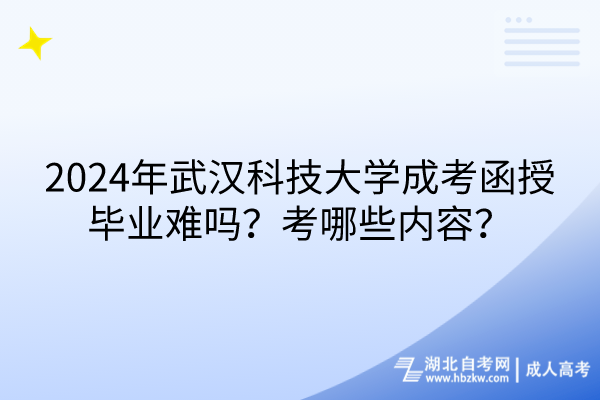 2024年武漢科技大學(xué)成考函授畢業(yè)難嗎？考哪些內(nèi)容？