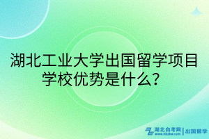 湖北工業(yè)大學(xué)出國留學(xué)項目學(xué)校優(yōu)勢是什么？