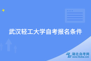 武漢輕工大學(xué)自考報名條件