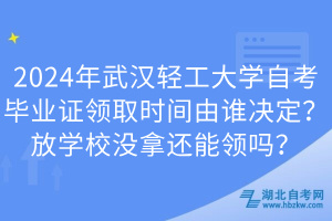 2024年武漢輕工大學(xué)自考畢業(yè)證領(lǐng)取時間由誰決定？放學(xué)校沒拿還能領(lǐng)嗎？