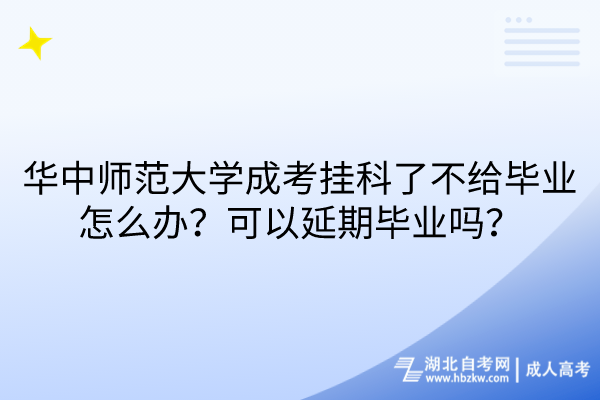 華中師范大學(xué)成考掛科了不給畢業(yè)怎么辦？可以延期畢業(yè)嗎？