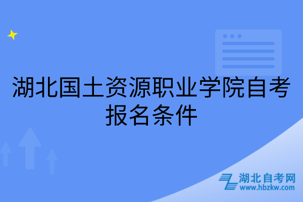 湖北國土資源職業(yè)學院自考報名條件