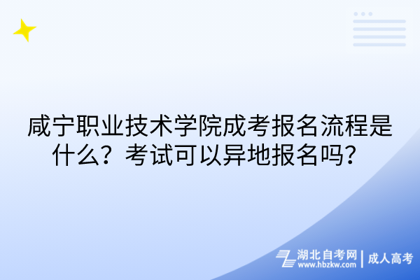 咸寧職業(yè)技術學院成考報名流程是什么？考試可以異地報名嗎？