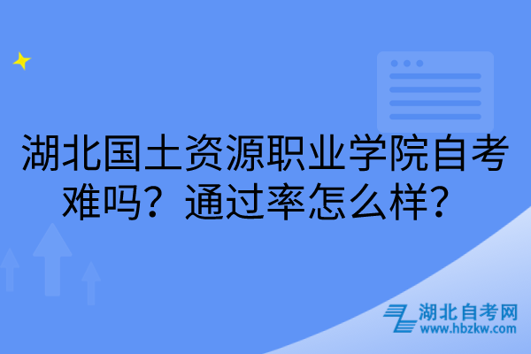 湖北國土資源職業(yè)學(xué)院自考難嗎？通過率怎么樣？